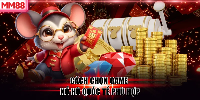 Cách chọn game nổ hũ quốc tế phù hợp