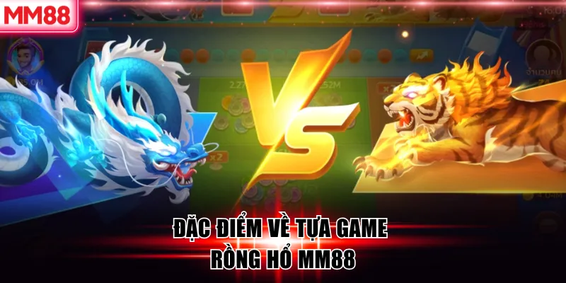 Cách Chơi Rồng Hổ MM88 Hiệu Quả Cho Người Mới 2026 6 Đặc điểm về tựa game Rồng Hổ MM88
