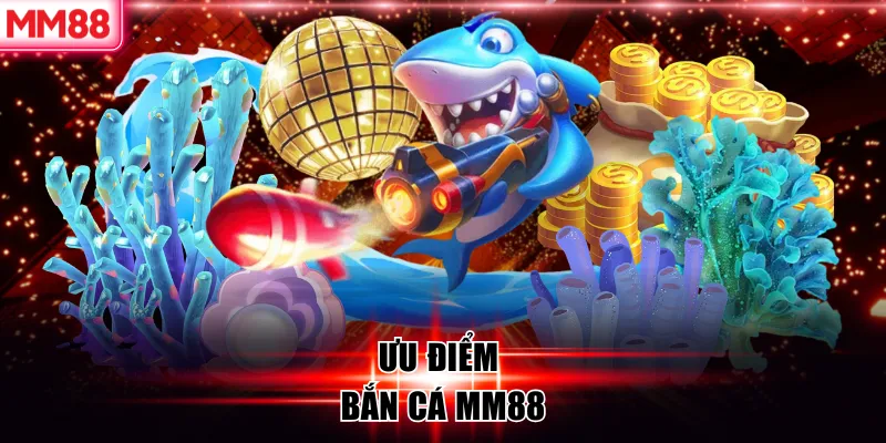Bắn cá MM88: Giải Trí Đỉnh Cao Và Thách Thức Vui Nhộn 6 Ưu điểm bắn cá MM88